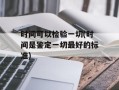 时间可以检验一切(时间是鉴定一切最好的标准)