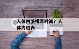人体内脏排毒时间？人体内脏表