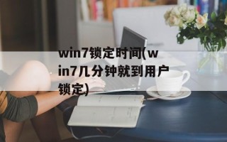win7锁定时间(win7几分钟就到用户锁定)