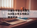 六安小学报名时间 2024年小学入学网上报名时间