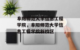 阜阳师范大学信息工程学院，阜阳师范大学信息工程学院新校区