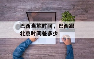 巴西当地时间，巴西跟北京时间差多少
