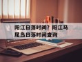 阳江日落时间？阳江马尾岛日落时间查询
