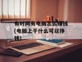 有时间有电脑怎么赚钱(电脑上干什么可以挣钱)