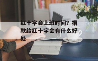 红十字会上班时间？捐款给红十字会有什么好处