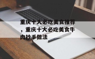 重庆十大必吃美食推荐，重庆十大必吃美食牛肉抄手做法