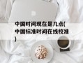 中国时间现在是几点(中国标准时间在线校准)