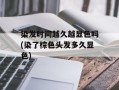 染发时间越久越显色吗(染了棕色头发多久显色)