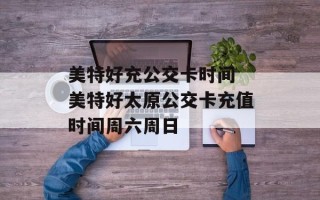 美特好充公交卡时间 美特好太原公交卡充值时间周六周日