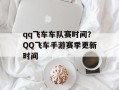 qq飞车车队赛时间？QQ飞车手游赛季更新时间