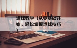 运球教学（从零基础开始，轻松掌握运球技巧）