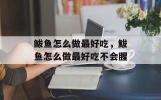 鲅鱼怎么做最好吃，鲅鱼怎么做最好吃不会腥
