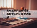 黑乌龙茶的正确喝法，黑乌龙茶的正确泡法图解