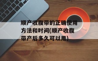顺产收腹带的正确使用方法和时间(顺产收腹带产后多久可以用)