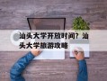 汕头大学开放时间？汕头大学旅游攻略