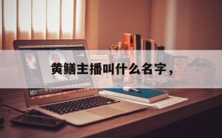 黄鳝主播叫什么名字，