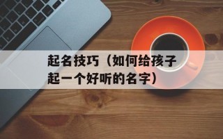 起名技巧（如何给孩子起一个好听的名字）