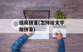 结局拼音(怎样给文字加拼音)