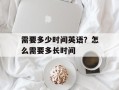需要多少时间英语？怎么需要多长时间
