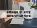 干的拼音组词？用干字组词组成的成语和词语