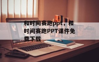和时间赛跑ppt，和时间赛跑PPT课件免费下载