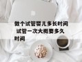 做个试管婴儿多长时间 试管一次大概要多久时间