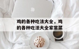 鸡的各种吃法大全，鸡的各种吃法大全家常菜