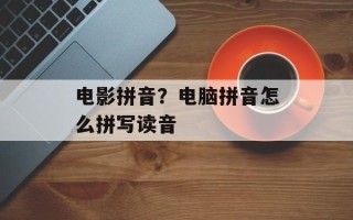 电影拼音？电脑拼音怎么拼写读音