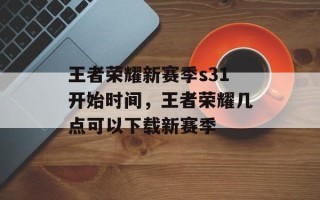王者荣耀新赛季s31开始时间，王者荣耀几点可以下载新赛季