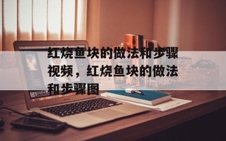 红烧鱼块的做法和步骤视频，红烧鱼块的做法和步骤图