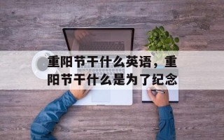 重阳节干什么英语，重阳节干什么是为了纪念