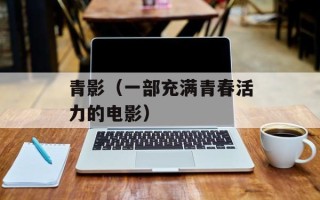 青影（一部充满青春活力的电影）