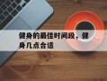健身的最佳时间段，健身几点合适