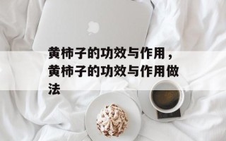 黄柿子的功效与作用，黄柿子的功效与作用做法