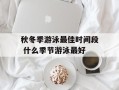 秋冬季游泳最佳时间段 什么季节游泳最好
