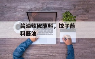 酱油辣椒蘸料，饺子蘸料酱油