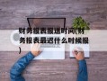 财务报表报送时间(财务报表最迟什么时候报)