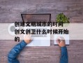创建文明城市的时间 创文创卫什么时候开始的