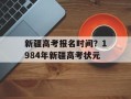 新疆高考报名时间？1984年新疆高考状元