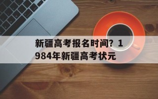 新疆高考报名时间？1984年新疆高考状元