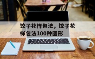 饺子花样包法，饺子花样包法100种圆形