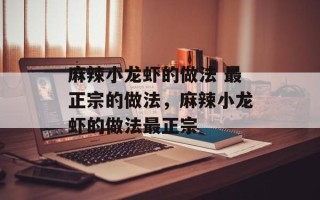 麻辣小龙虾的做法 最正宗的做法，麻辣小龙虾的做法最正宗