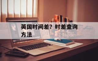 英国时间差？时差查询方法