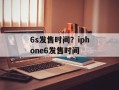 6s发售时间？iphone6发售时间