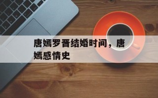 唐嫣罗晋结婚时间，唐嫣感情史