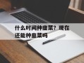 什么时间种韭菜？现在还能种韭菜吗