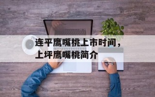 连平鹰嘴桃上市时间，上坪鹰嘴桃简介