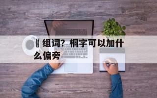 姛组词？桐字可以加什么偏旁