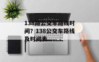 138路公交车路线时间？138公交车路线及时间表