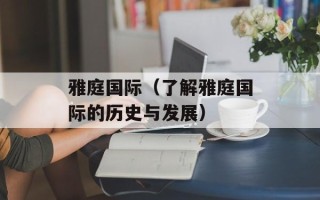 雅庭国际（了解雅庭国际的历史与发展）